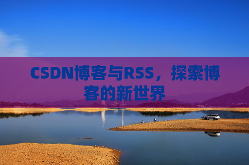 CSDN博客与RSS，探索博客的新世界