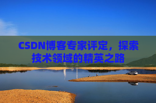 CSDN博客专家评定，探索技术领域的精英之路